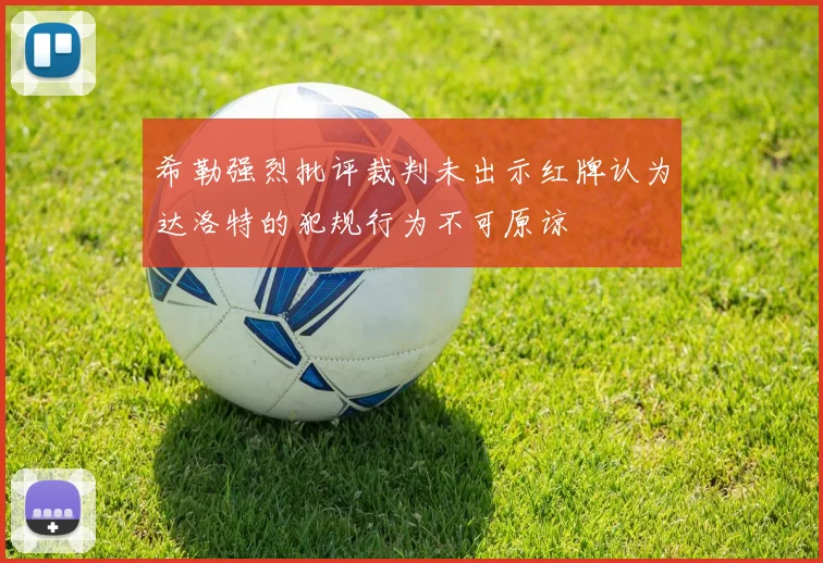 希勒强烈批评裁判未出示红牌认为达洛特的犯规行为不可原谅