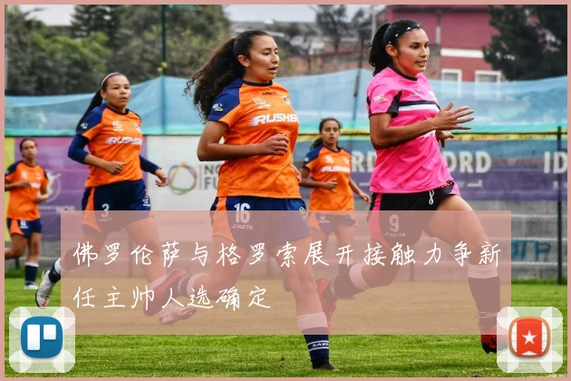 佛罗伦萨与格罗索展开接触力争新任主帅人选确定