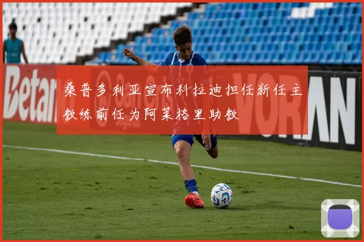 桑普多利亚宣布科拉迪担任新任主教练前任为阿莱格里助教