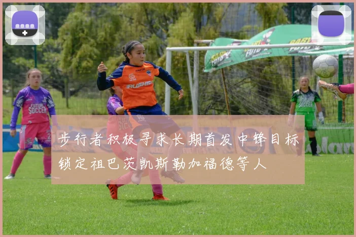 步行者积极寻求长期首发中锋目标锁定祖巴茨凯斯勒加福德等人