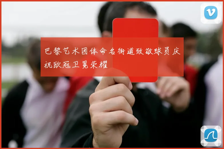 巴黎艺术团体命名街道致敬球员庆祝欧冠卫冕荣耀