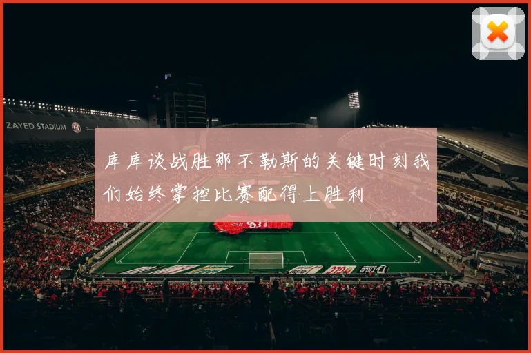 库库谈战胜那不勒斯的关键时刻我们始终掌控比赛配得上胜利