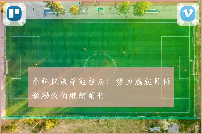 李弘权谈夺冠经历：努力成就目标激励我们继续前行