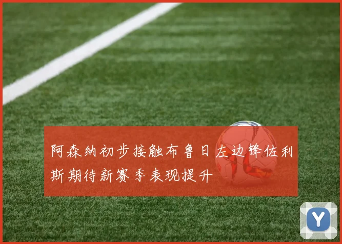 阿森纳初步接触布鲁日左边锋佐利斯期待新赛季表现提升