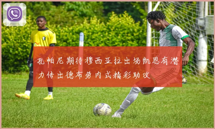 孔帕尼期待穆西亚拉出场凯恩有潜力传出德布劳内式精彩助攻