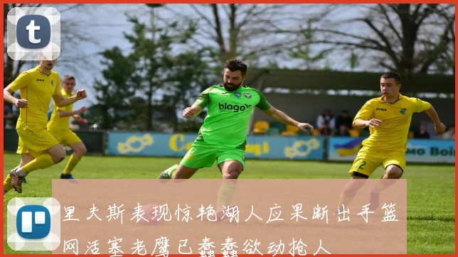 里夫斯表现惊艳湖人应果断出手篮网活塞老鹰已蠢蠢欲动抢人