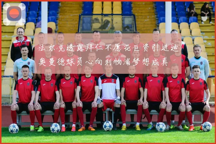 法尔克透露拜仁不愿花巨资引进迪奥曼德球员心向利物浦梦想成真