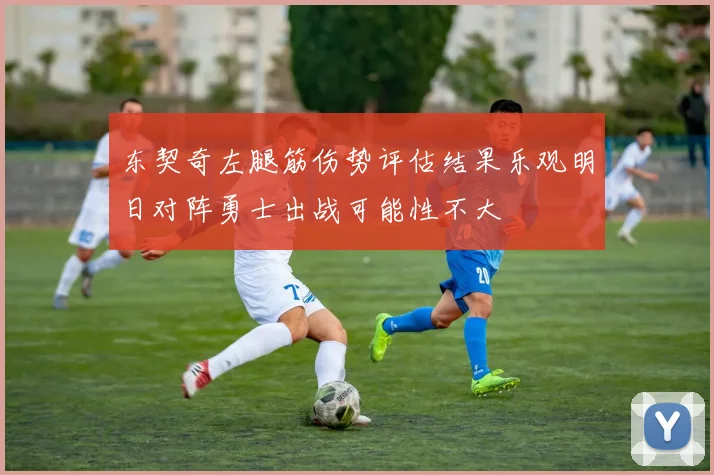 东契奇左腿筋伤势评估结果乐观明日对阵勇士出战可能性不大