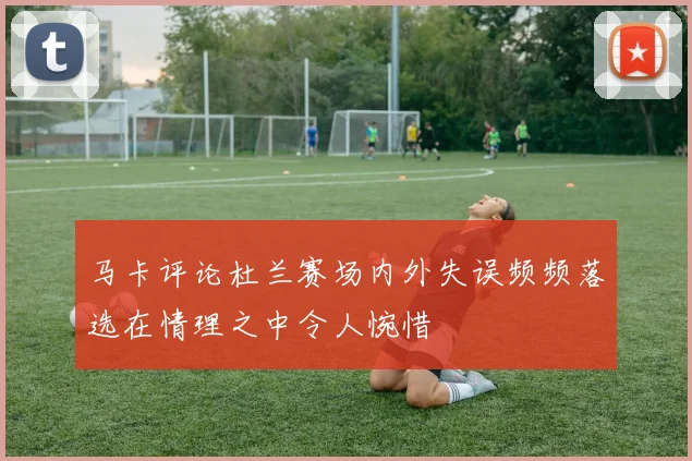 马卡评论杜兰赛场内外失误频频落选在情理之中令人惋惜