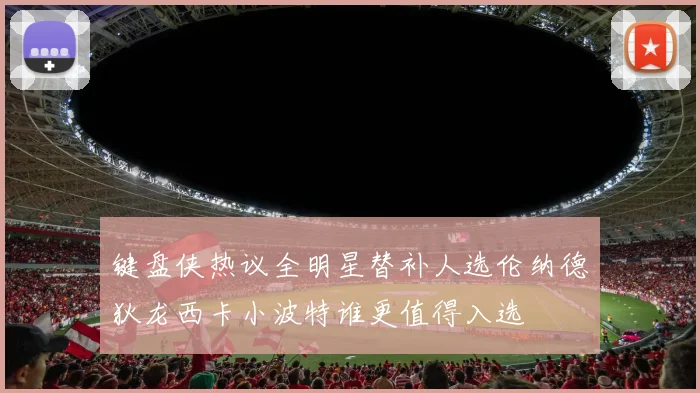 键盘侠热议全明星替补人选伦纳德狄龙西卡小波特谁更值得入选